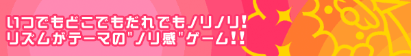 いつでもどこでもだれでもノリノリ！リズムがテーマの"ノリ感"ゲーム！！