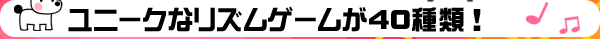 ユニークなリズムゲームが40種類！