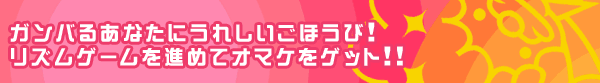 ガンバるあなたにうれしいごほうび!リズムゲームを進めてオマケをゲット!!