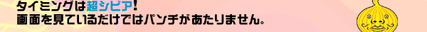 タイミングは超シビア！ 画面を見ているだけではパンチがあたり